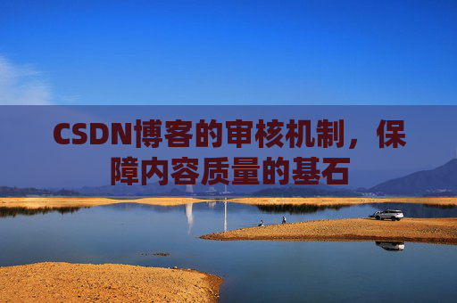 CSDN博客的审核机制，保障内容质量的基石