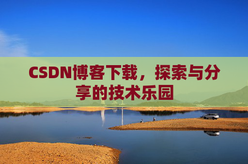 CSDN博客下载，探索与分享的技术乐园